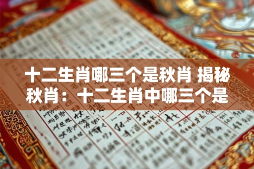 十二生肖哪三个是秋肖 揭秘秋肖：十二生肖中哪三个是秋肖