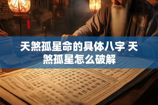 天煞孤星命的具体八字 天煞孤星怎么破解