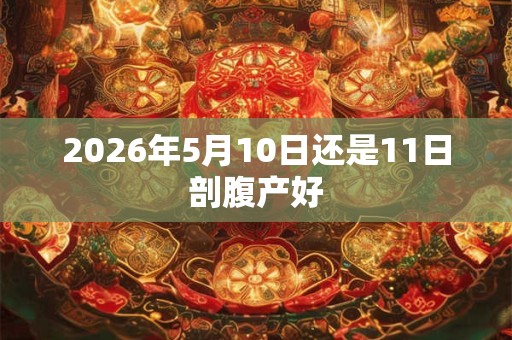 2026年5月10日还是11日剖腹产好