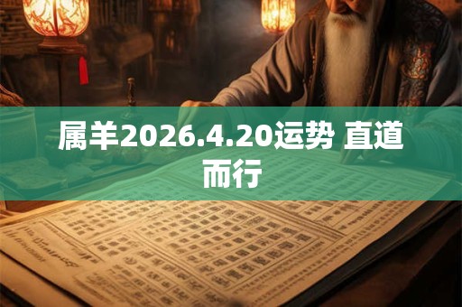 属羊2026.4.20运势 直道而行