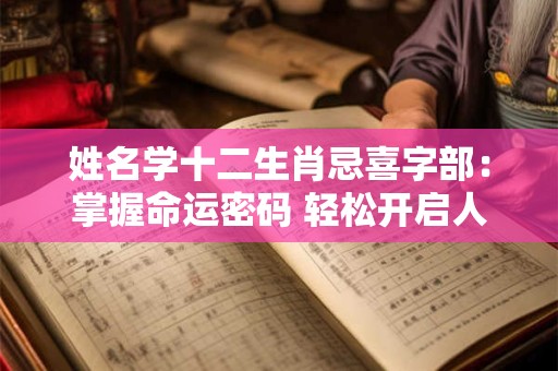 姓名学十二生肖忌喜字部：掌握命运密码 轻松开启人生之旅