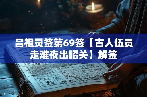 吕祖灵签第69签【古人伍员走难夜出昭关】解签