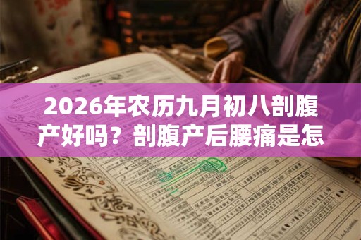 2026年农历九月初八剖腹产好吗?剖腹产后腰痛是怎么回事? 2026年农历九月初八剖腹产好吗?剖腹产后腰痛是怎么回事?