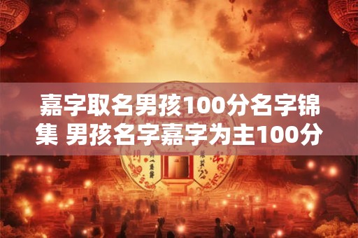 嘉字取名男孩100分名字锦集 男孩名字嘉字为主100分推荐