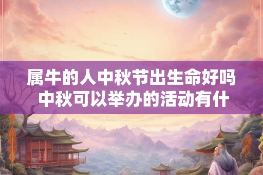 属牛的人中秋节出生命好吗 中秋可以举办的活动有什么