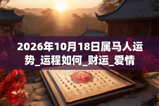 2026年10月18日属马人运势_运程如何_财运_爱情