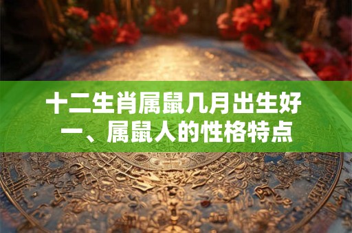 十二生肖属鼠几月出生好 一、属鼠人的性格特点