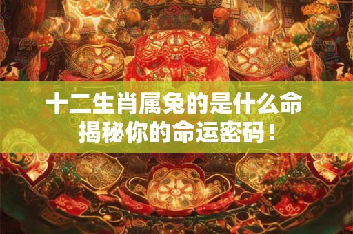 十二生肖属兔的是什么命 揭秘你的命运密码！