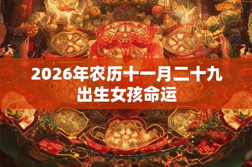 2026年农历十一月二十九出生女孩命运