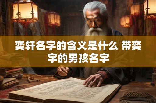奕轩名字的含义是什么 带奕字的男孩名字