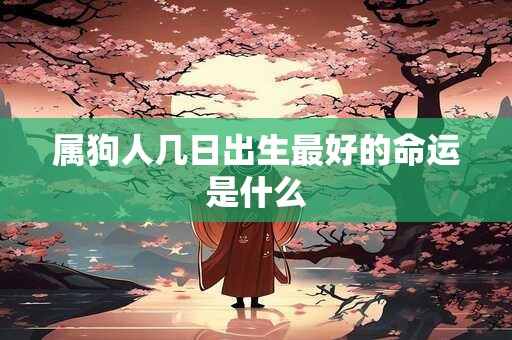 属狗人几日出生最好的命运是什么