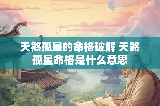 天煞孤星的命格破解 天煞孤星命格是什么意思