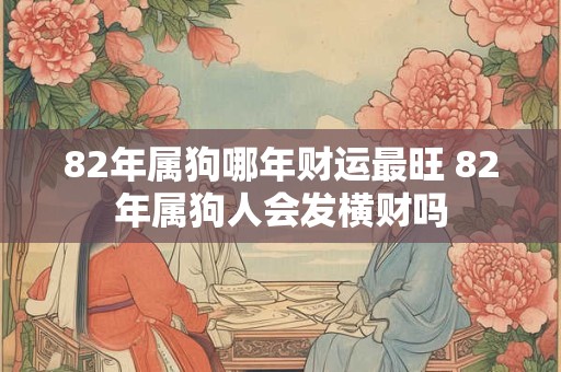 82年属狗哪年财运最旺 82年属狗人会发横财吗