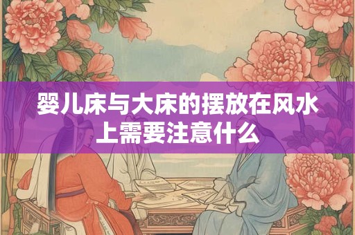 婴儿床与大床的摆放在风水上需要注意什么