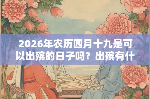 2026年农历四月十九是可以出殡的日子吗？出殡有什么要注意的？