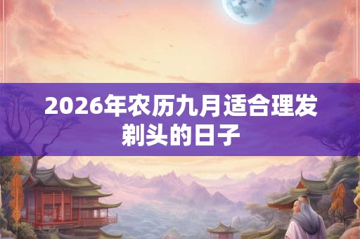 2026年农历九月适合理发剃头的日子