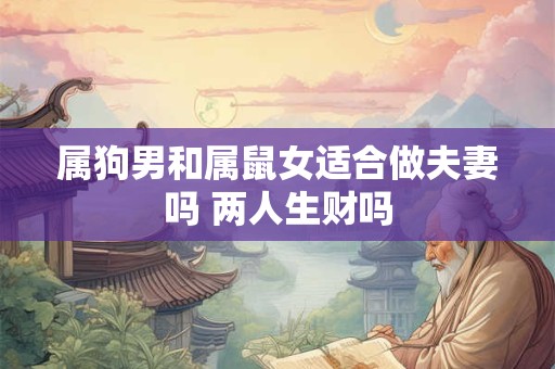 属狗男和属鼠女适合做夫妻吗 两人生财吗