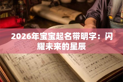 2026年宝宝起名带明字：闪耀未来的星辰