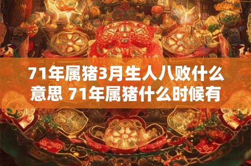 71年属猪3月生人八败什么意思 71年属猪什么时候有劫难