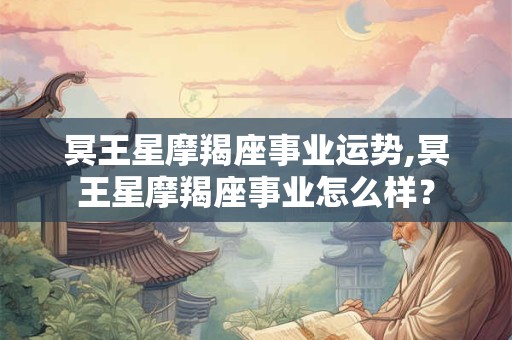 冥王星摩羯座事业运势,冥王星摩羯座事业怎么样？