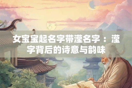 女宝宝起名字带滢名字 ：滢字背后的诗意与韵味