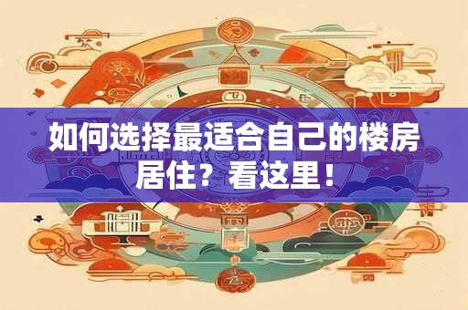 如何选择最适合自己的楼房居住？看这里！