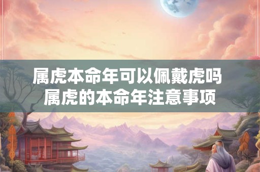 属虎本命年可以佩戴虎吗 属虎的本命年注意事项