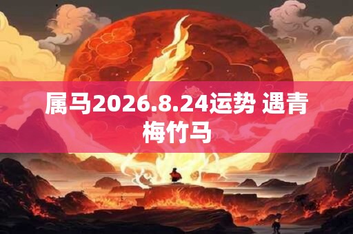 属马2026.8.24运势 遇青梅竹马
