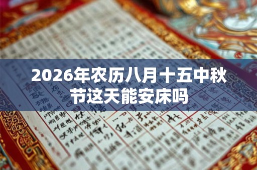 2026年农历八月十五中秋节这天能安床吗