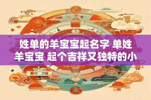 姓单的羊宝宝起名字 单姓羊宝宝 起个吉祥又独特的小名