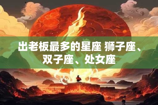 出老板最多的星座 狮子座、双子座、处女座
