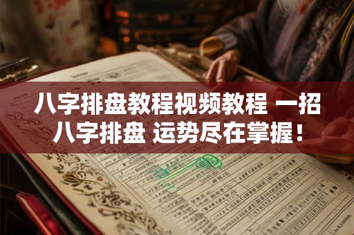 八字排盘教程视频教程 一招八字排盘 运势尽在掌握！
