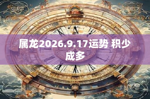 属龙2026.9.17运势 积少成多