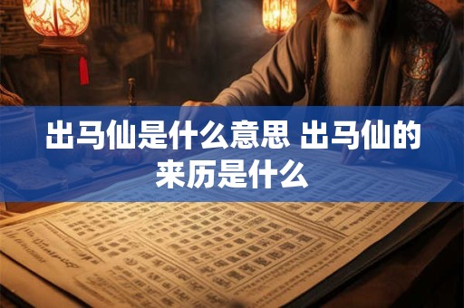 出马仙是什么意思 出马仙的来历是什么