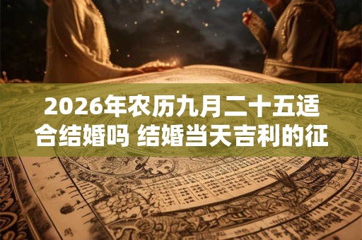2026年农历九月二十五适合结婚吗 结婚当天吉利的征兆