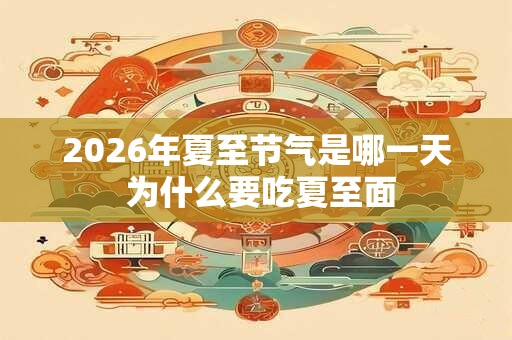 2026年夏至节气是哪一天 为什么要吃夏至面