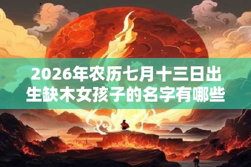 2026年农历七月十三日出生缺木女孩子的名字有哪些？
