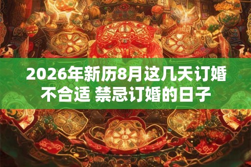 2026年新历8月这几天订婚不合适 禁忌订婚的日子