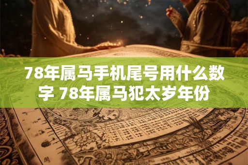 78年属马手机尾号用什么数字 78年属马犯太岁年份