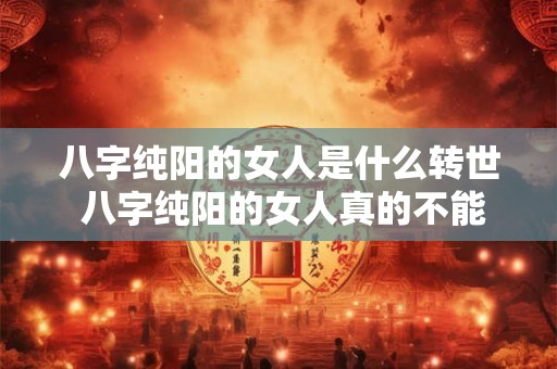 八字纯阳的女人是什么转世 八字纯阳的女人真的不能生育吗