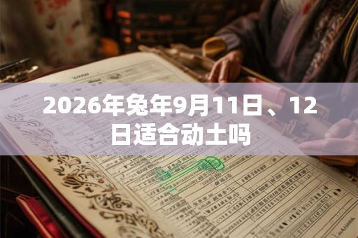 2026年兔年9月11日、12日适合动土吗