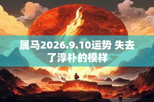 属马2026.9.10运势 失去了淳朴的模样