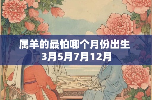 属羊的最怕哪个月份出生 3月5月7月12月