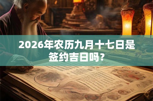 2026年农历九月十七日是签约吉日吗？
