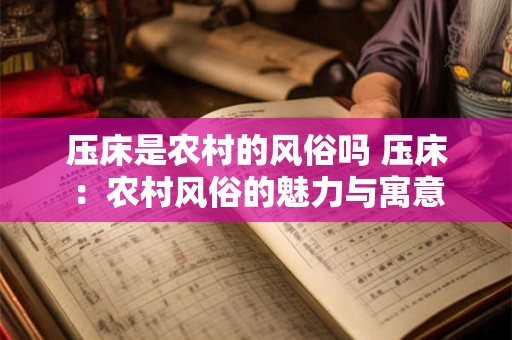 压床是农村的风俗吗 压床：农村风俗的魅力与寓意