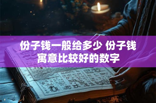 份子钱一般给多少 份子钱寓意比较好的数字