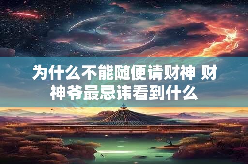 为什么不能随便请财神 财神爷最忌讳看到什么