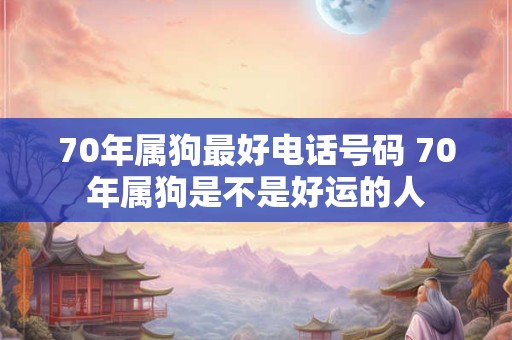 70年属狗最好电话号码 70年属狗是不是好运的人