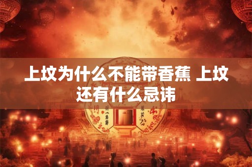 上坟为什么不能带香蕉 上坟还有什么忌讳