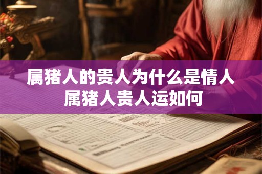 属猪人的贵人为什么是情人 属猪人贵人运如何